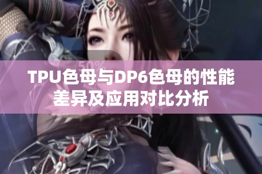 TPU色母与DP6色母的性能差异及应用对比分析