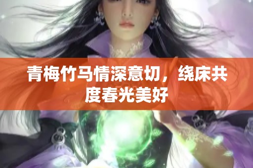 青梅竹马情深意切，绕床共度春光美好