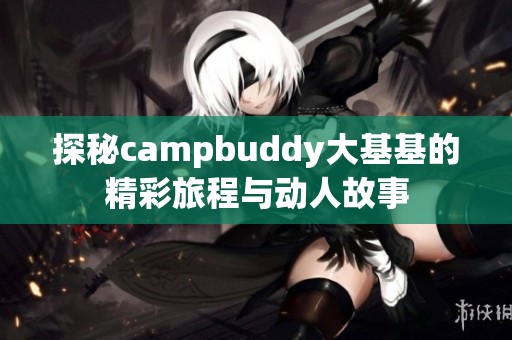 探秘campbuddy大基基的精彩旅程与动人故事