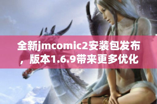 全新jmcomic2安装包发布，版本1.6.9带来更多优化与功能