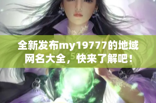 全新发布my19777的地域网名大全，快来了解吧！