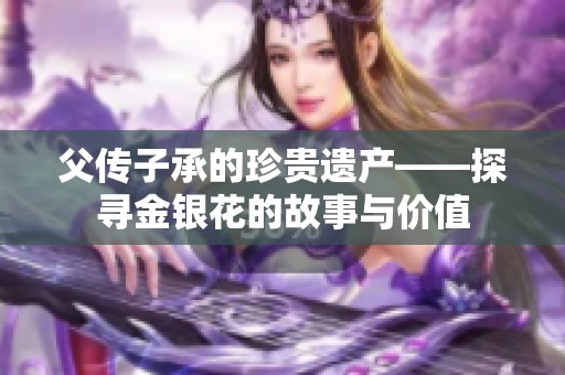 父传子承的珍贵遗产——探寻金银花的故事与价值