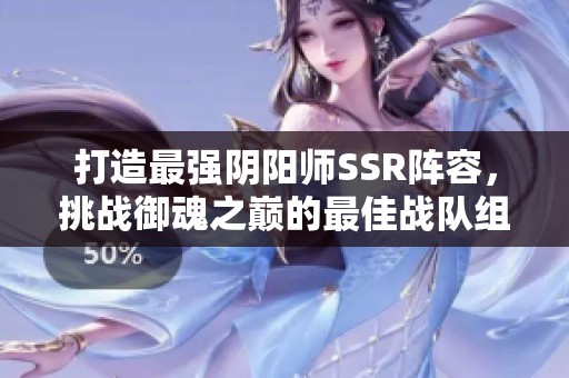 打造最强阴阳师SSR阵容，挑战御魂之巅的最佳战队组合