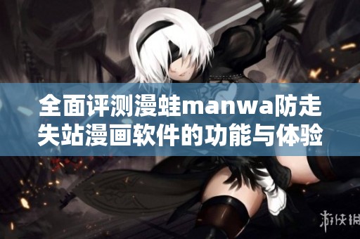 全面评测漫蛙manwa防走失站漫画软件的功能与体验