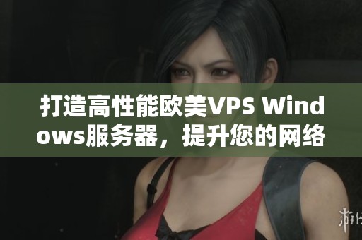 打造高性能欧美VPS Windows服务器，提升您的网络体验与安全性