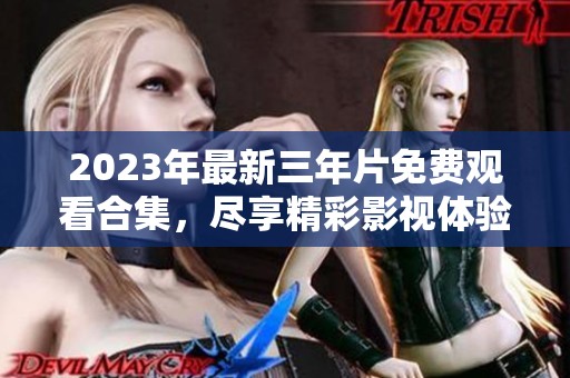 2023年最新三年片免费观看合集，尽享精彩影视体验