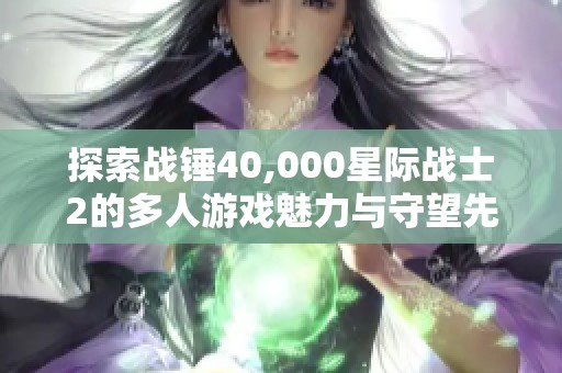 探索战锤40,000星际战士2的多人游戏魅力与守望先锋的对比分析