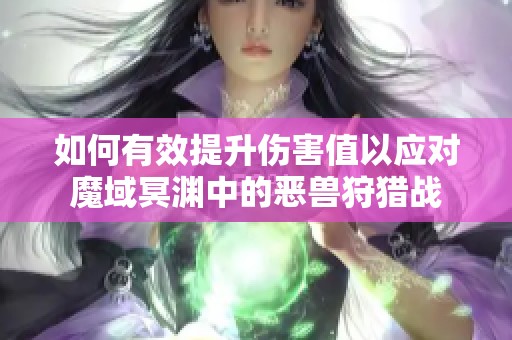 如何有效提升伤害值以应对魔域冥渊中的恶兽狩猎战