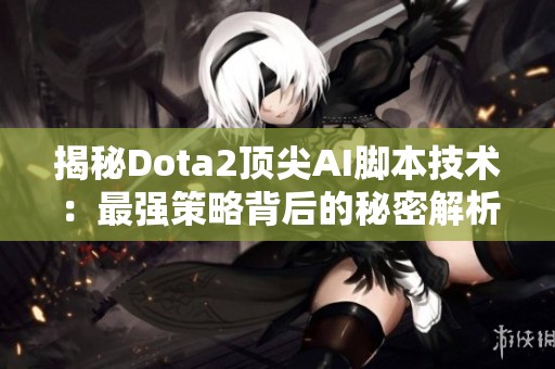 揭秘Dota2顶尖AI脚本技术：最强策略背后的秘密解析