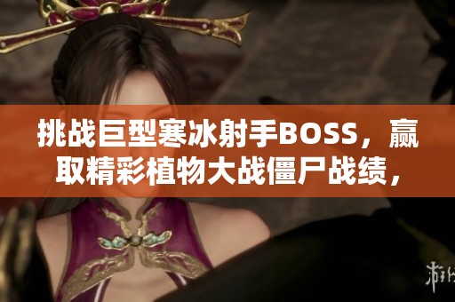 挑战巨型寒冰射手BOSS，赢取精彩植物大战僵尸战绩，庆祝粉丝突破6000！