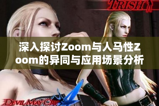 深入探讨Zoom与人马性Zoom的异同与应用场景分析