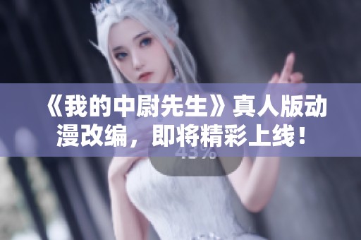 《我的中尉先生》真人版动漫改编，即将精彩上线！