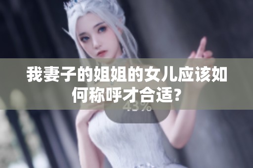 我妻子的姐姐的女儿应该如何称呼才合适？