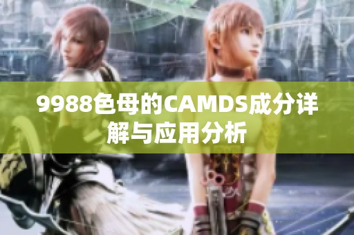 9988色母的CAMDS成分详解与应用分析