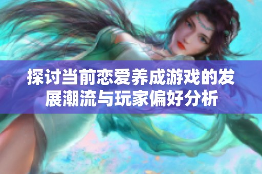 探讨当前恋爱养成游戏的发展潮流与玩家偏好分析