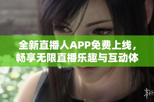 全新直播人APP免费上线，畅享无限直播乐趣与互动体验