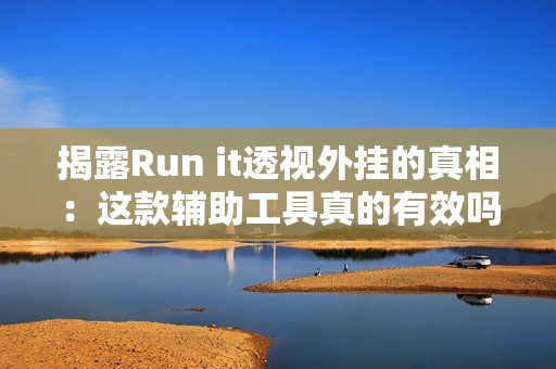 揭露Run it透视外挂的真相：这款辅助工具真的有效吗