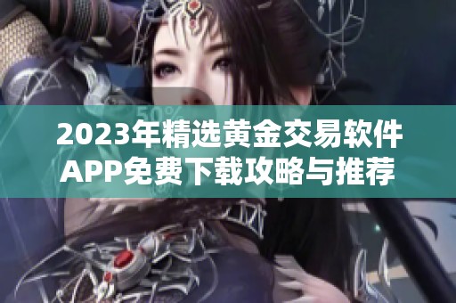 2023年精选黄金交易软件APP免费下载攻略与推荐