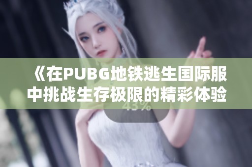 《在PUBG地铁逃生国际服中挑战生存极限的精彩体验》