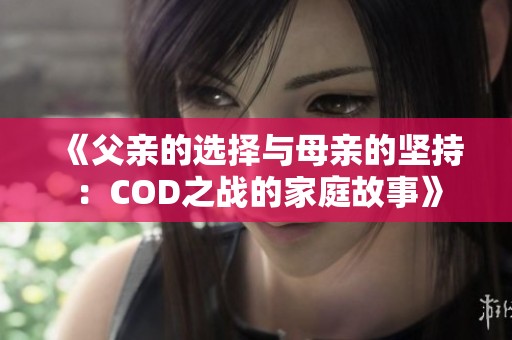 《父亲的选择与母亲的坚持：COD之战的家庭故事》