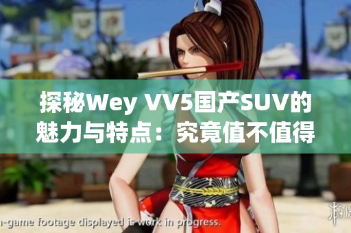 探秘Wey VV5国产SUV的魅力与特点：究竟值不值得购买？