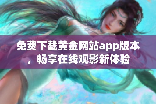 免费下载黄金网站app版本，畅享在线观影新体验