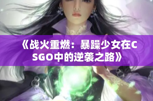 《战火重燃：暴躁少女在CSGO中的逆袭之路》