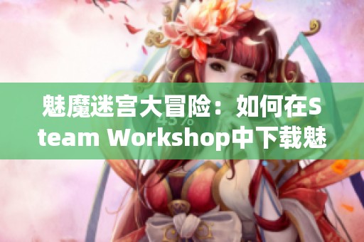 魅魔迷宫大冒险：如何在Steam Workshop中下载魅魔角色教程