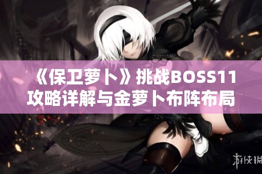 《保卫萝卜》挑战BOSS11攻略详解与金萝卜布阵布局分享