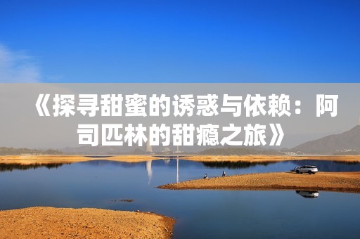 《探寻甜蜜的诱惑与依赖：阿司匹林的甜瘾之旅》