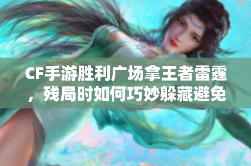 CF手游胜利广场拿王者雷霆，残局时如何巧妙躲藏避免被敌人发现