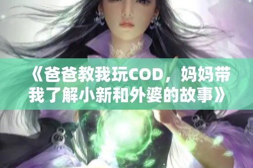 《爸爸教我玩COD，妈妈带我了解小新和外婆的故事》