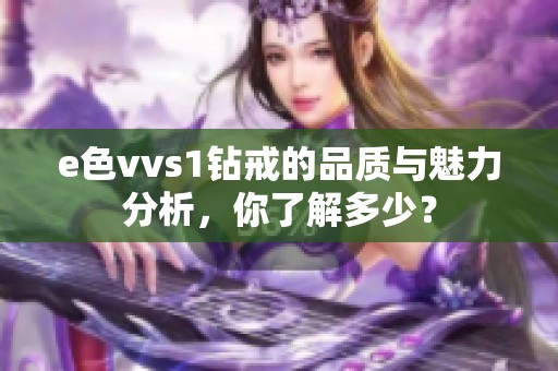 e色vvs1钻戒的品质与魅力分析，你了解多少？