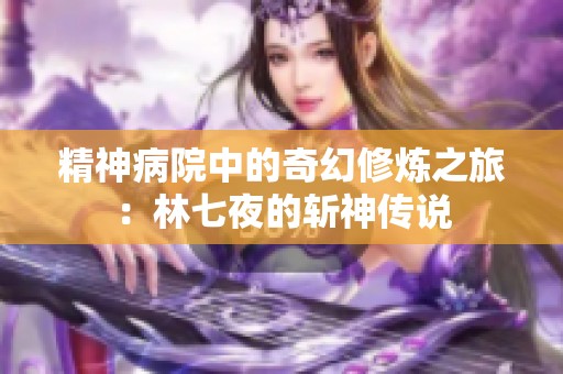 精神病院中的奇幻修炼之旅：林七夜的斩神传说