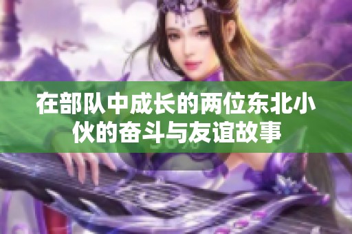 在部队中成长的两位东北小伙的奋斗与友谊故事