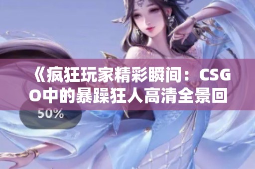 《疯狂玩家精彩瞬间：CSGO中的暴躁狂人高清全景回顾》