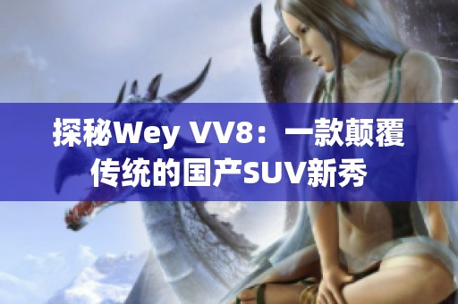 探秘Wey VV8：一款颠覆传统的国产SUV新秀