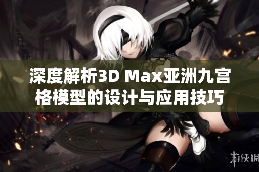 深度解析3D Max亚洲九宫格模型的设计与应用技巧