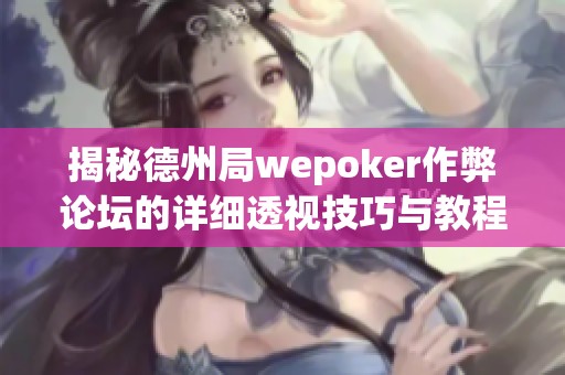 揭秘德州局wepoker作弊论坛的详细透视技巧与教程