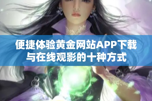 便捷体验黄金网站APP下载与在线观影的十种方式