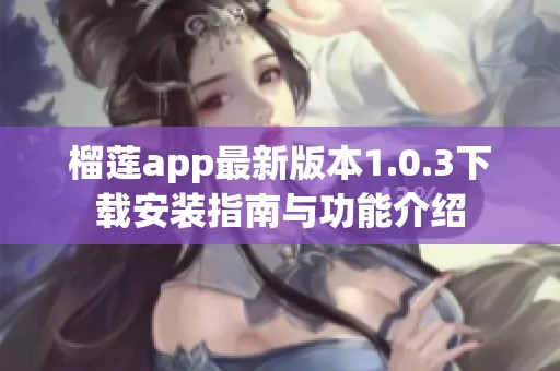 榴莲app最新版本1.0.3下载安装指南与功能介绍