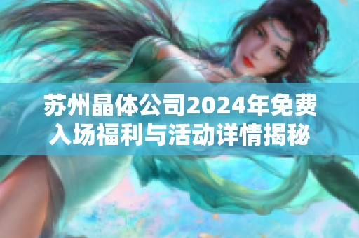 苏州晶体公司2024年免费入场福利与活动详情揭秘