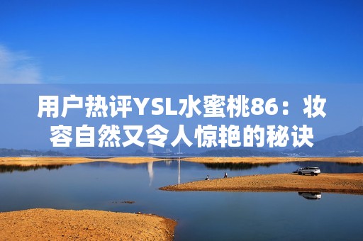 用户热评YSL水蜜桃86：妆容自然又令人惊艳的秘诀