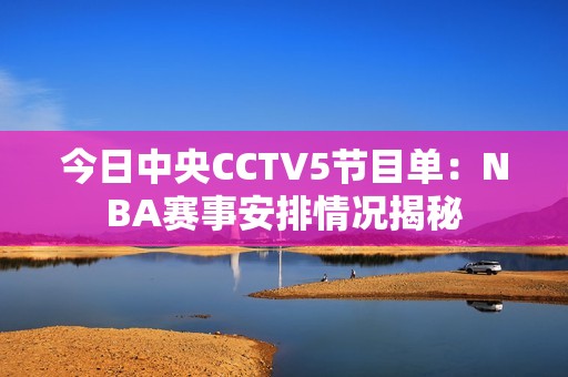 今日中央CCTV5节目单：NBA赛事安排情况揭秘