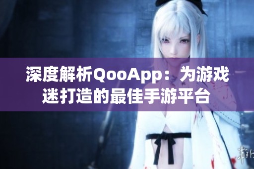 深度解析QooApp：为游戏迷打造的最佳手游平台