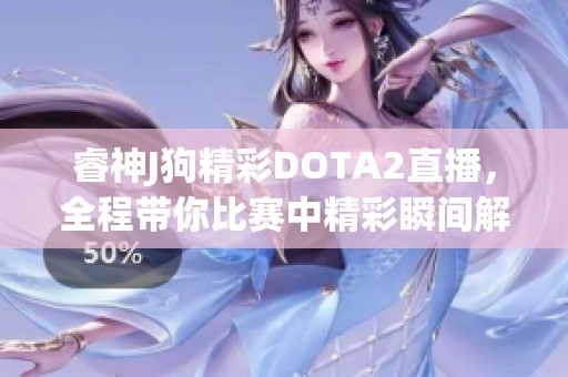 睿神J狗精彩DOTA2直播，全程带你比赛中精彩瞬间解析