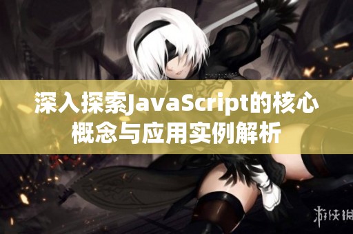 深入探索JavaScript的核心概念与应用实例解析