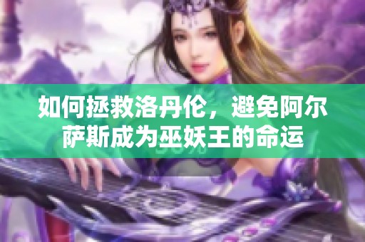 如何拯救洛丹伦，避免阿尔萨斯成为巫妖王的命运