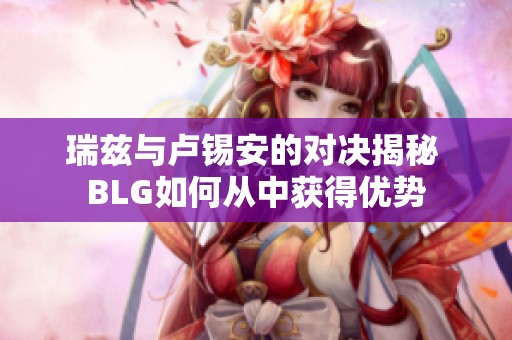 瑞兹与卢锡安的对决揭秘 BLG如何从中获得优势