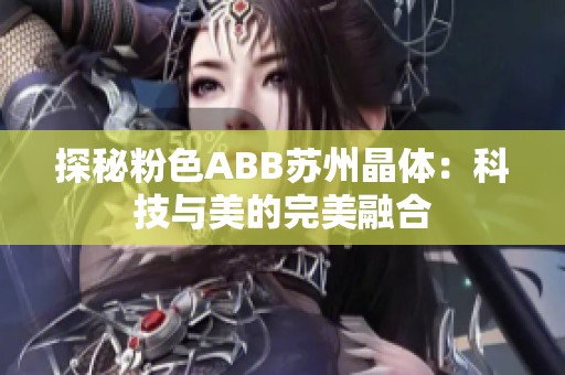 探秘粉色ABB苏州晶体：科技与美的完美融合